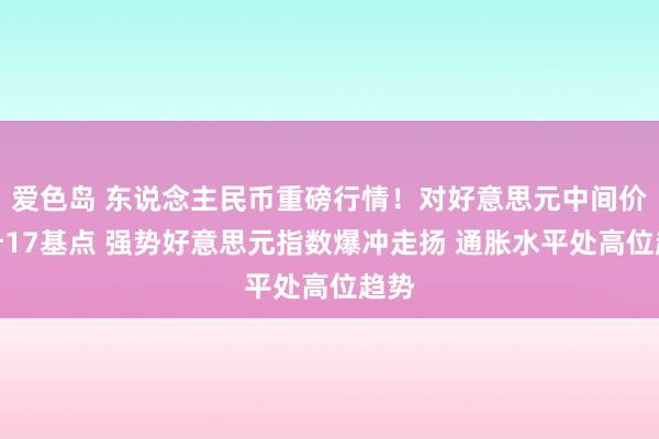 爱色岛 东说念主民币重磅行情！对好意思元中间价调升17基点 强势好意思元指数爆冲走扬 通胀水平处高位