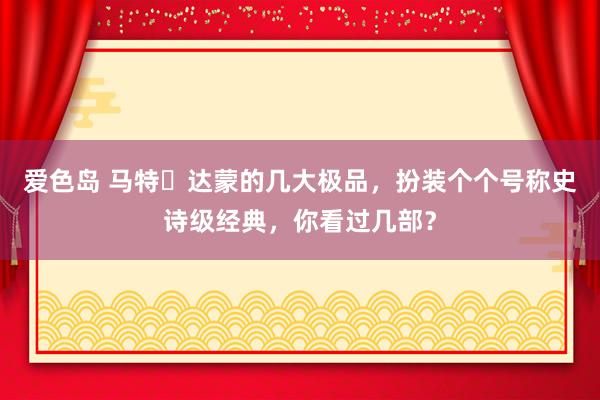 爱色岛 马特・达蒙的几大极品,扮装个个号称史诗级经典,你看过几部?