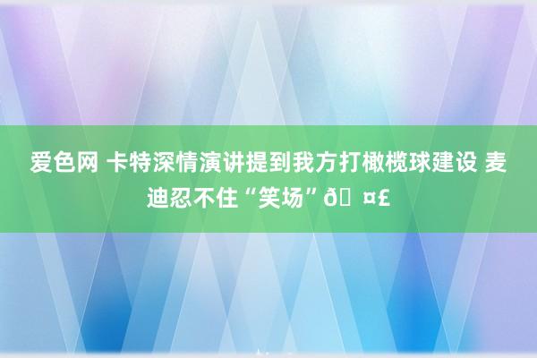 爱色网 卡特深情演讲提到我方打橄榄球建设 麦迪忍不住“笑场”🤣