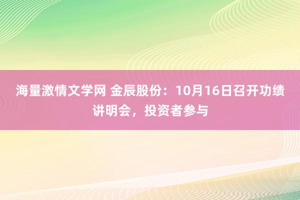 海量激情文学网 金辰股份：10月16日召开功绩讲明会，投资者参与
