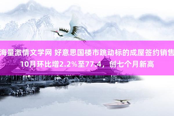 海量激情文学网 好意思国楼市跳动标的成屋签约销售10月环比增2.2%至77.4，创七个月新高