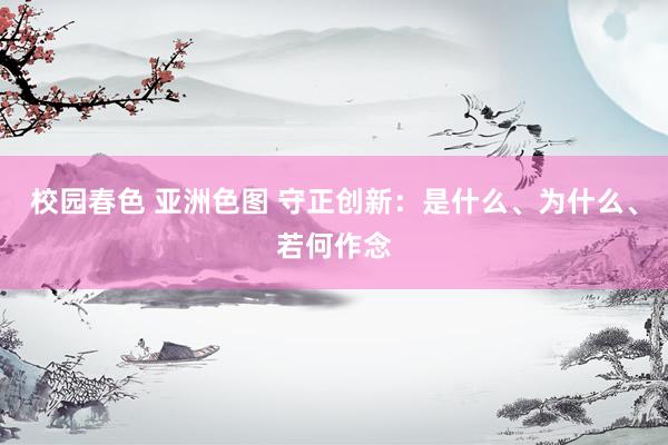 校园春色 亚洲色图 守正创新：是什么、为什么、若何作念