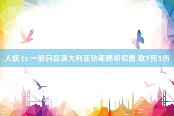人妖 ts 一船只在澳大利亚珀斯隔邻倾覆 致1死1伤