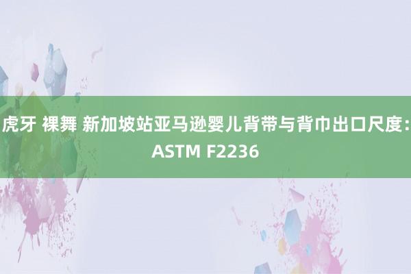虎牙 裸舞 新加坡站亚马逊婴儿背带与背巾出口尺度：ASTM F2236