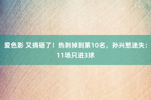 爱色影 又搞砸了！热刺掉到第10名，孙兴慜迷失：11场只进3球