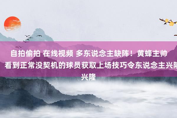 自拍偷拍 在线视频 多东说念主缺阵！黄蜂主帅：看到正常没契机的球员获取上场技巧令东说念主兴隆