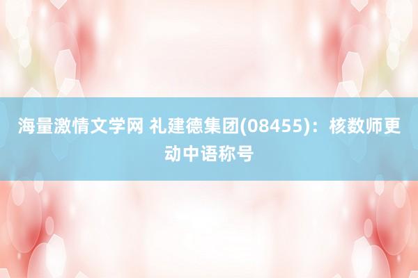 海量激情文学网 礼建德集团(08455)：核数师更动中语称号
