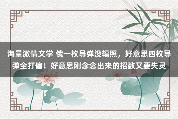海量激情文学 俄一枚导弹没辐照，好意思四枚导弹全打偏！好意思刚念念出来的招数又要失灵