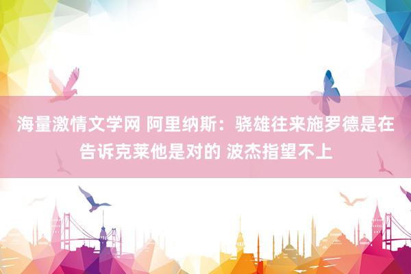 海量激情文学网 阿里纳斯：骁雄往来施罗德是在告诉克莱他是对的 波杰指望不上