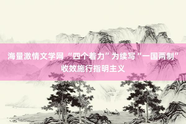 海量激情文学网 “四个着力”为续写“一国两制”收效施行指明主义