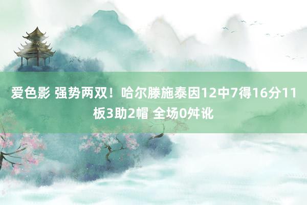 爱色影 强势两双！哈尔滕施泰因12中7得16分11板3助2帽 全场0舛讹