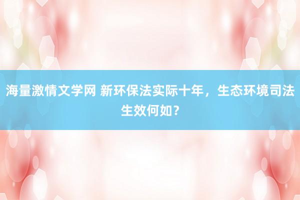海量激情文学网 新环保法实际十年，生态环境司法生效何如？