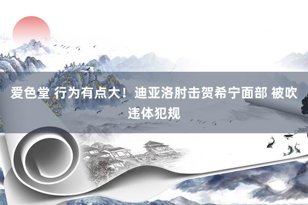 爱色堂 行为有点大！迪亚洛肘击贺希宁面部 被吹违体犯规
