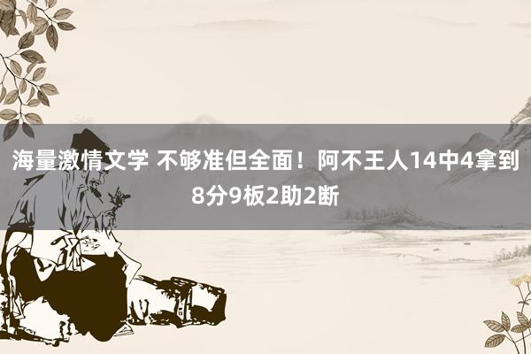 海量激情文学 不够准但全面！阿不王人14中4拿到8分9板2助2断