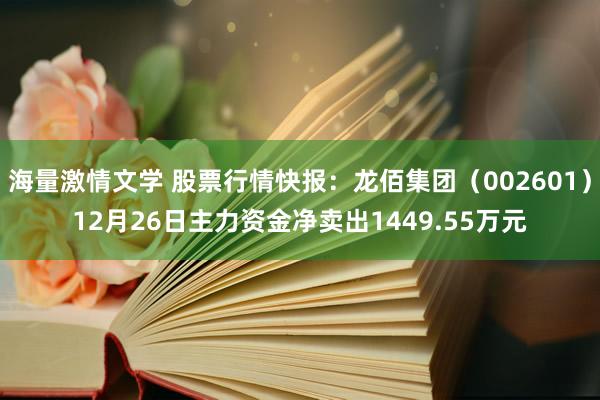 海量激情文学 股票行情快报：龙佰集团（002601）12月26日主力资金净卖出1449.55万元