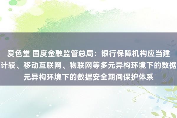 爱色堂 国度金融监管总局：银行保障机构应当建立针对大数据、云计较、移动互联网、物联网等多元异构环境下