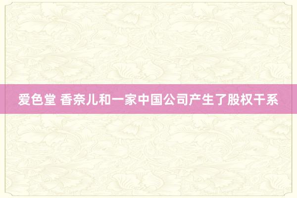 爱色堂 香奈儿和一家中国公司产生了股权干系