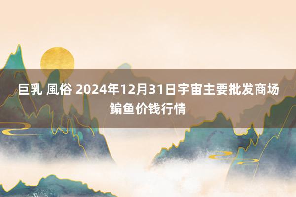 巨乳 風俗 2024年12月31日宇宙主要批发商场鳊鱼价钱行情