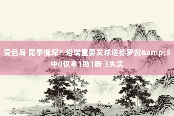 爱色岛 昆季情深？洛瑞重要发球送德罗赞&3中0仅拿1助1断 3失实