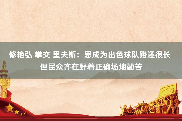 修艳弘 拳交 里夫斯：思成为出色球队路还很长 但民众齐在野着正确场地勤苦