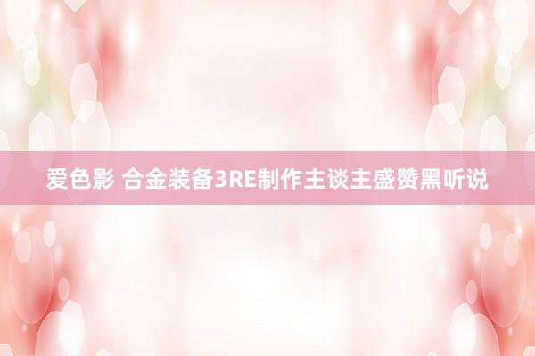 爱色影 合金装备3RE制作主谈主盛赞黑听说