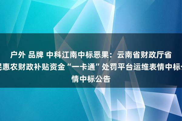 户外 品牌 中科江南中标恶果：云南省财政厅省惠民惠农财政补贴资金“一卡通”处罚平台运维表情中标公告
