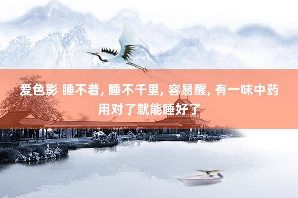 爱色影 睡不着, 睡不千里, 容易醒, 有一味中药用对了就能睡好了