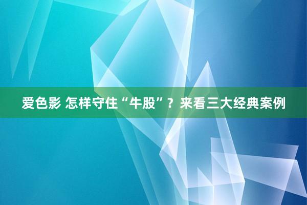 爱色影 怎样守住“牛股”？来看三大经典案例