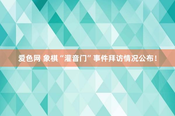 爱色网 象棋“灌音门”事件拜访情况公布！