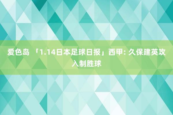 爱色岛 「1.14日本足球日报」西甲: 久保建英攻入制胜球
