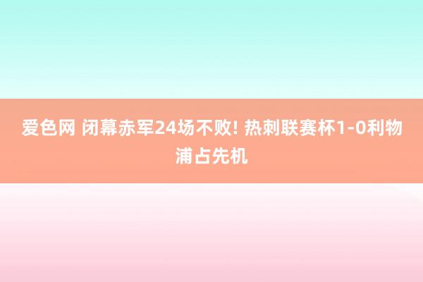 爱色网 闭幕赤军24场不败! 热刺联赛杯1-0利物浦占先机
