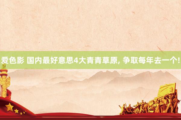 爱色影 国内最好意思4大青青草原, 争取每年去一个!