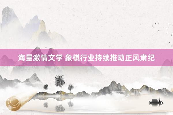 海量激情文学 象棋行业持续推动正风肃纪
