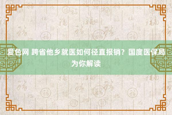 爱色网 跨省他乡就医如何径直报销？国度医保局为你解读