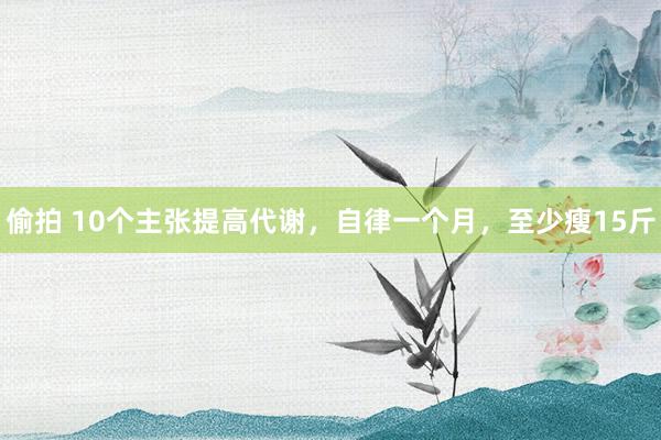 偷拍 10个主张提高代谢，自律一个月，至少瘦15斤