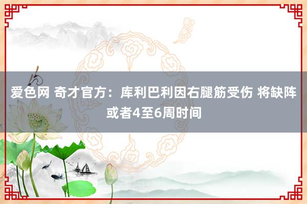 爱色网 奇才官方：库利巴利因右腿筋受伤 将缺阵或者4至6周时间
