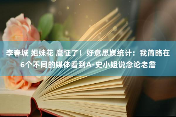 李春城 姐妹花 魔怔了！好意思媒统计：我简略在6个不同的媒体看到A-史小姐说念论老詹