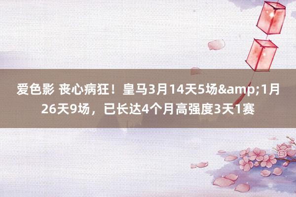 爱色影 丧心病狂！皇马3月14天5场&1月26天9场，已长达4个月高强度3天1赛