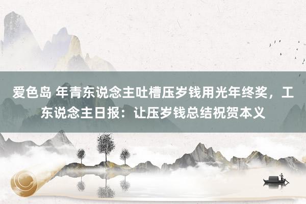 爱色岛 年青东说念主吐槽压岁钱用光年终奖，工东说念主日报：让压岁钱总结祝贺本义