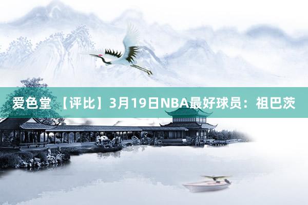 爱色堂 【评比】3月19日NBA最好球员：祖巴茨