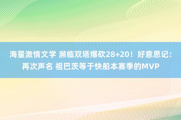 海量激情文学 濒临双塔爆砍28+20！好意思记：再次声名 祖巴茨等于快船本赛季的MVP