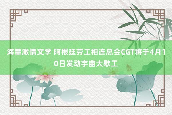 海量激情文学 阿根廷劳工相连总会CGT将于4月10日发动宇宙大歇工