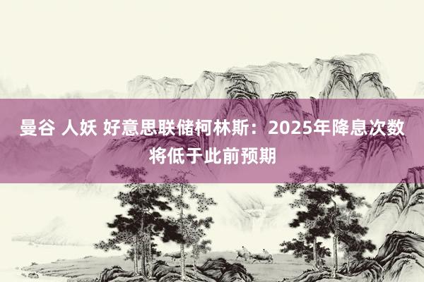 曼谷 人妖 好意思联储柯林斯：2025年降息次数将低于此前预期