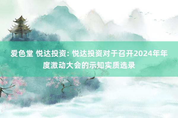 爱色堂 悦达投资: 悦达投资对于召开2024年年度激动大会的示知实质选录