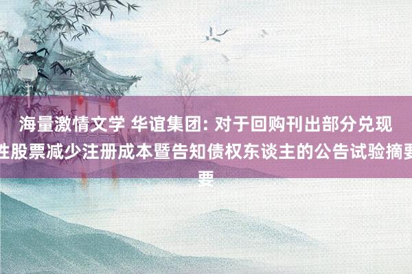海量激情文学 华谊集团: 对于回购刊出部分兑现性股票减少注册成本暨告知债权东谈主的公告试验摘要