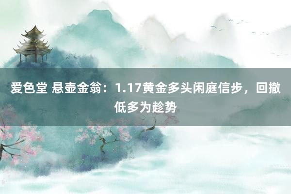 爱色堂 悬壶金翁：1.17黄金多头闲庭信步，回撤低多为趁势
