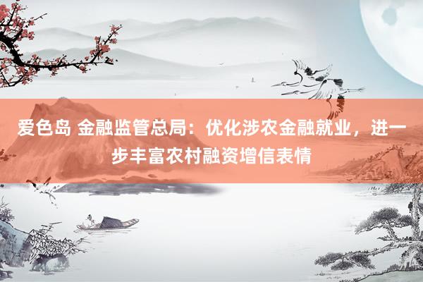 爱色岛 金融监管总局：优化涉农金融就业，进一步丰富农村融资增信表情
