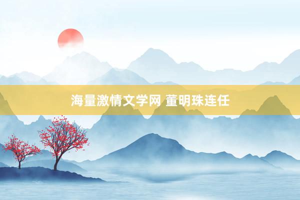 海量激情文学网 董明珠连任