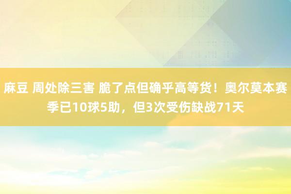 麻豆 周处除三害 脆了点但确乎高等货！奥尔莫本赛季已10球5助，但3次受伤缺战71天