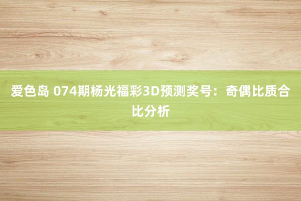 爱色岛 074期杨光福彩3D预测奖号：奇偶比质合比分析